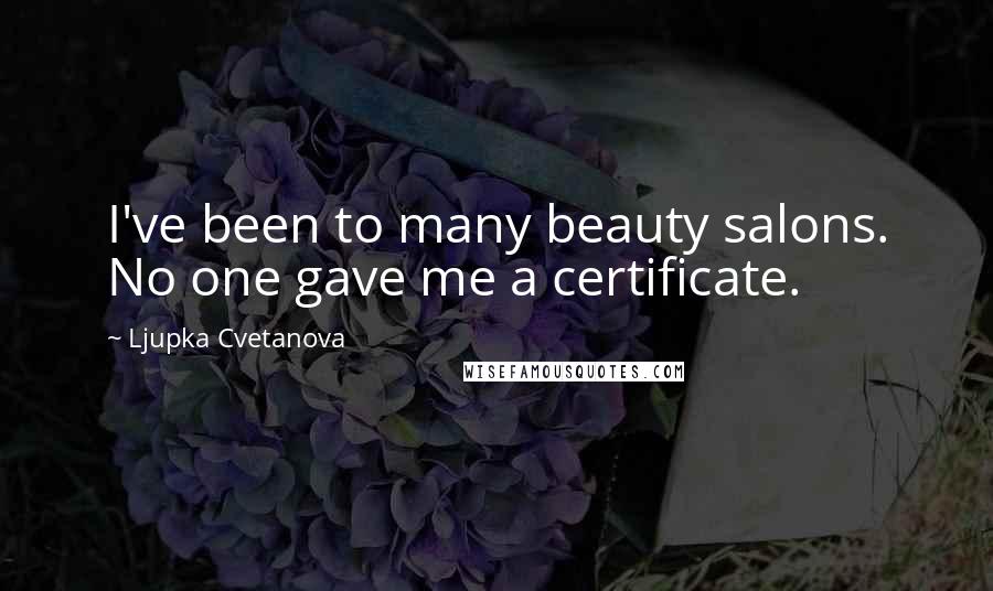 Ljupka Cvetanova Quotes: I've been to many beauty salons. No one gave me a certificate.
