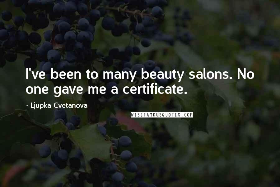Ljupka Cvetanova Quotes: I've been to many beauty salons. No one gave me a certificate.