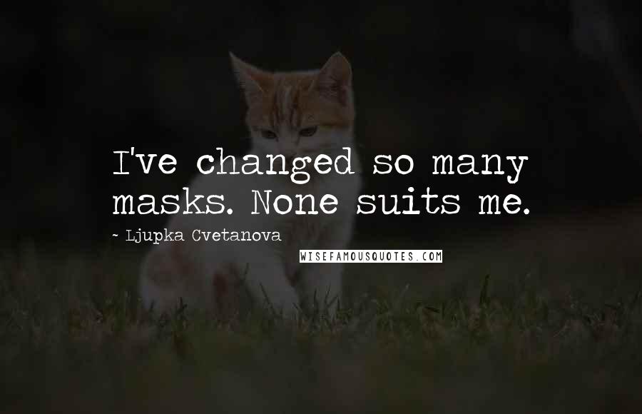 Ljupka Cvetanova Quotes: I've changed so many masks. None suits me.