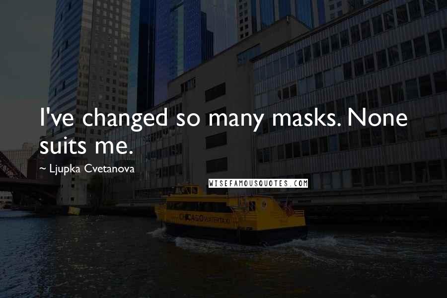 Ljupka Cvetanova Quotes: I've changed so many masks. None suits me.