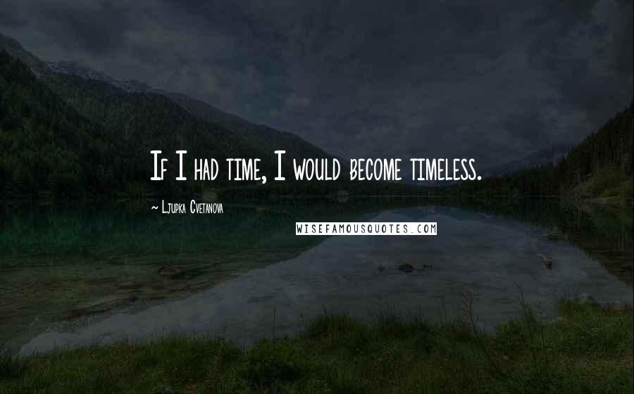 Ljupka Cvetanova Quotes: If I had time, I would become timeless.