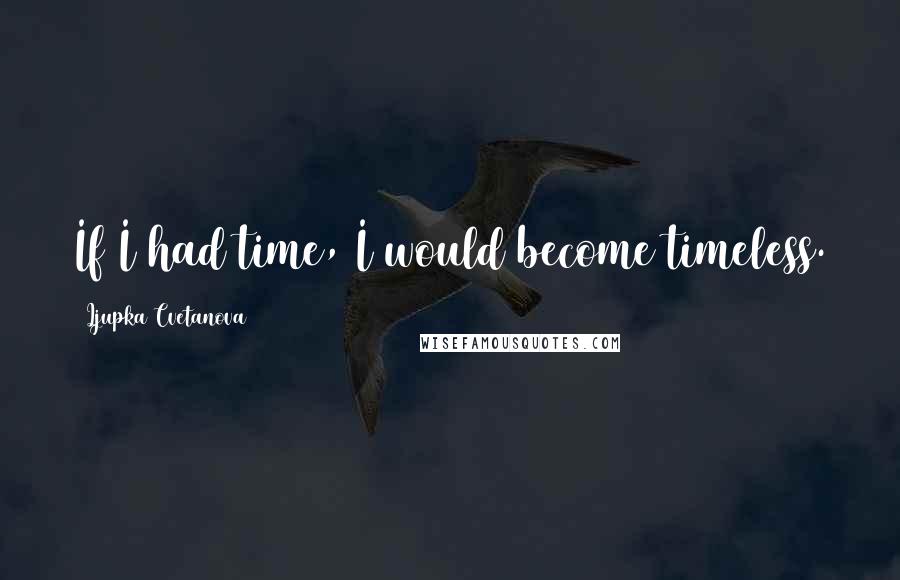 Ljupka Cvetanova Quotes: If I had time, I would become timeless.