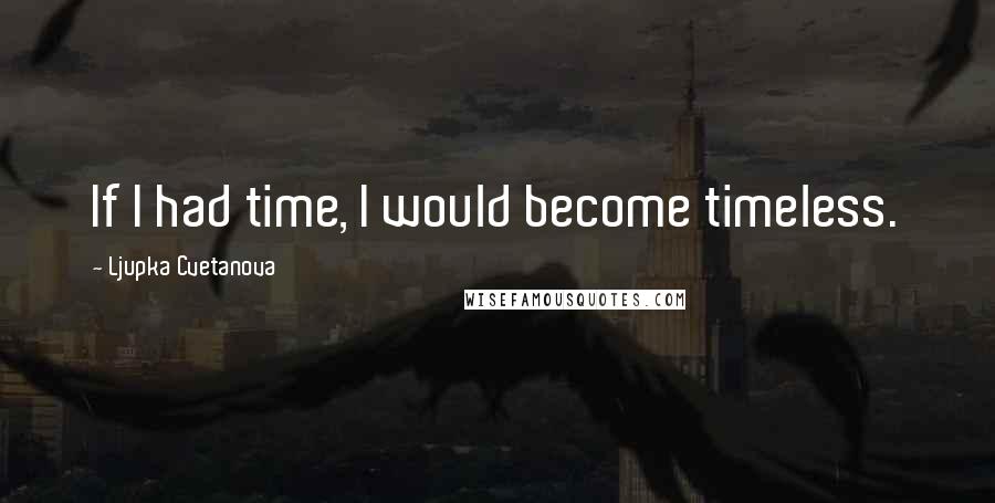 Ljupka Cvetanova Quotes: If I had time, I would become timeless.