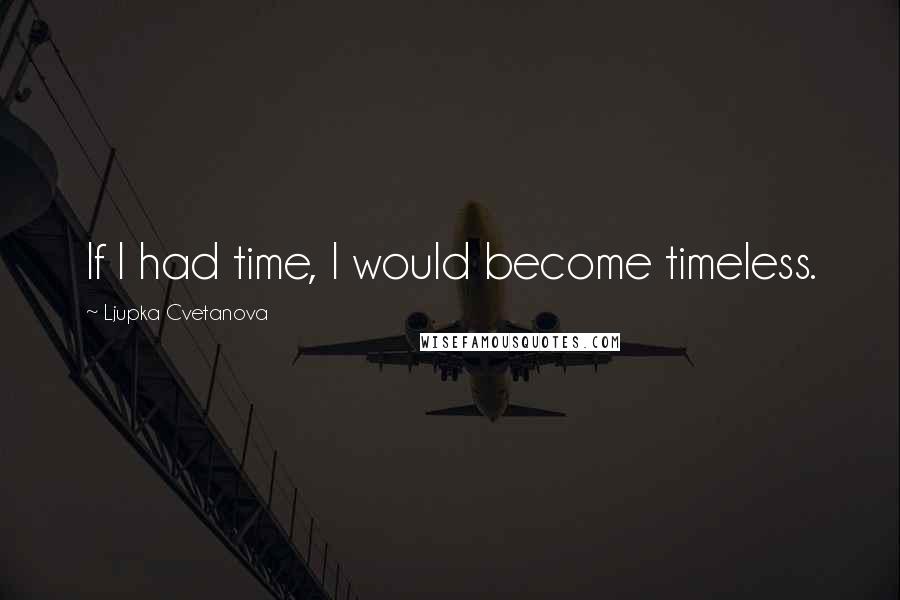 Ljupka Cvetanova Quotes: If I had time, I would become timeless.