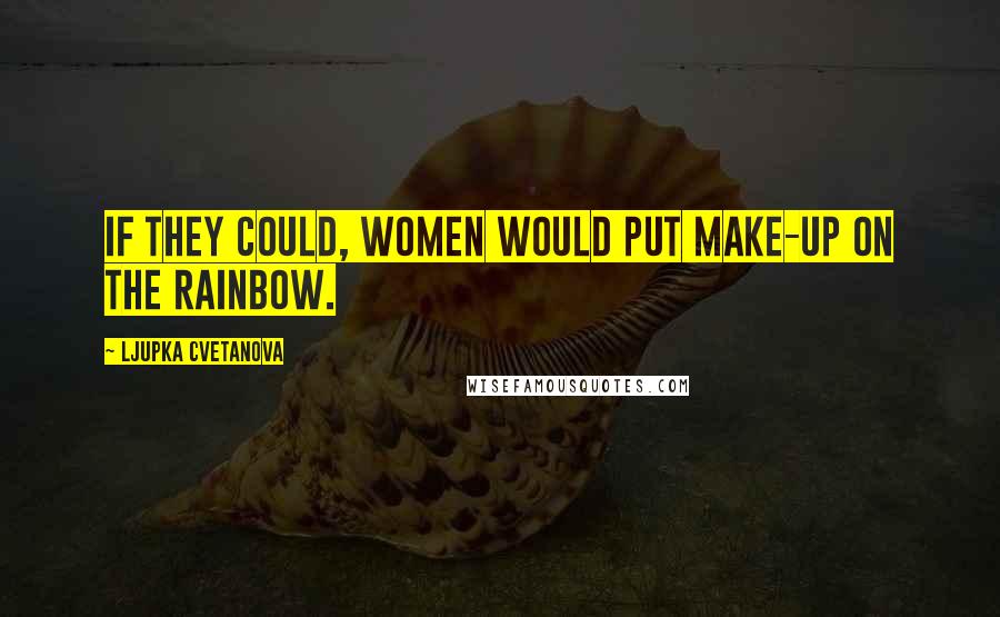 Ljupka Cvetanova Quotes: If they could, women would put make-up on the rainbow.