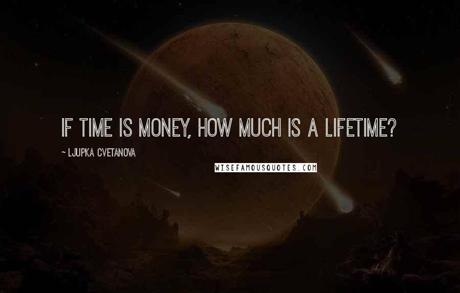 Ljupka Cvetanova Quotes: If time is money, how much is a lifetime?