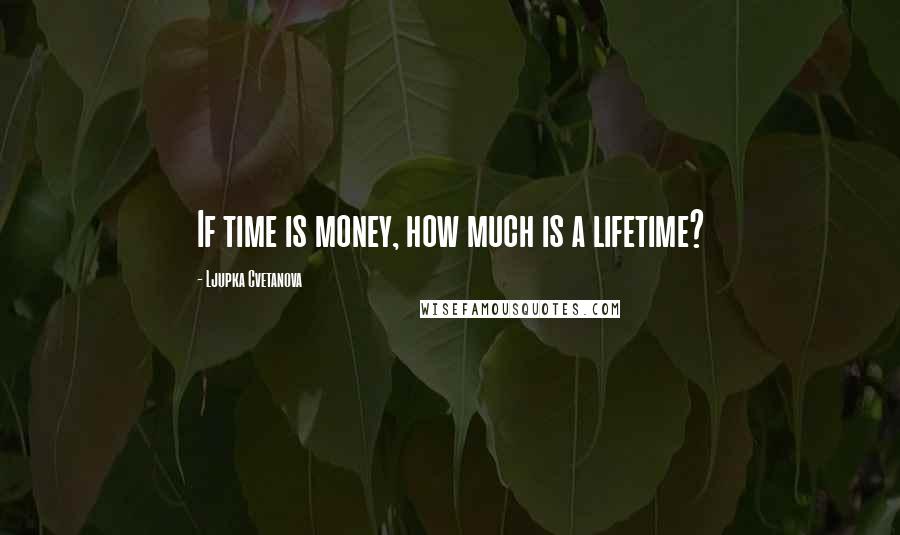 Ljupka Cvetanova Quotes: If time is money, how much is a lifetime?