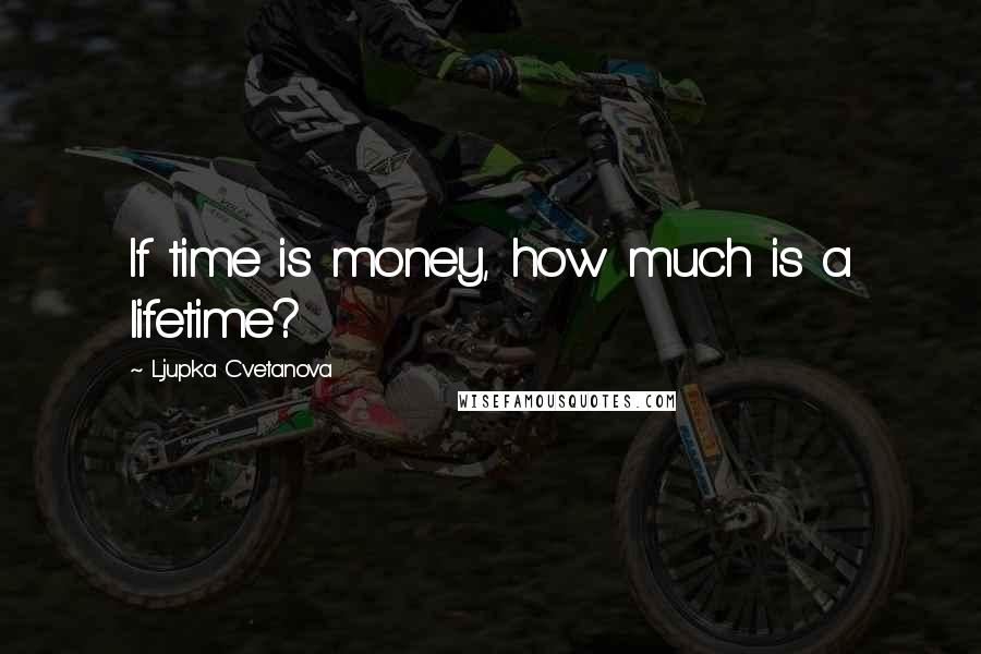 Ljupka Cvetanova Quotes: If time is money, how much is a lifetime?