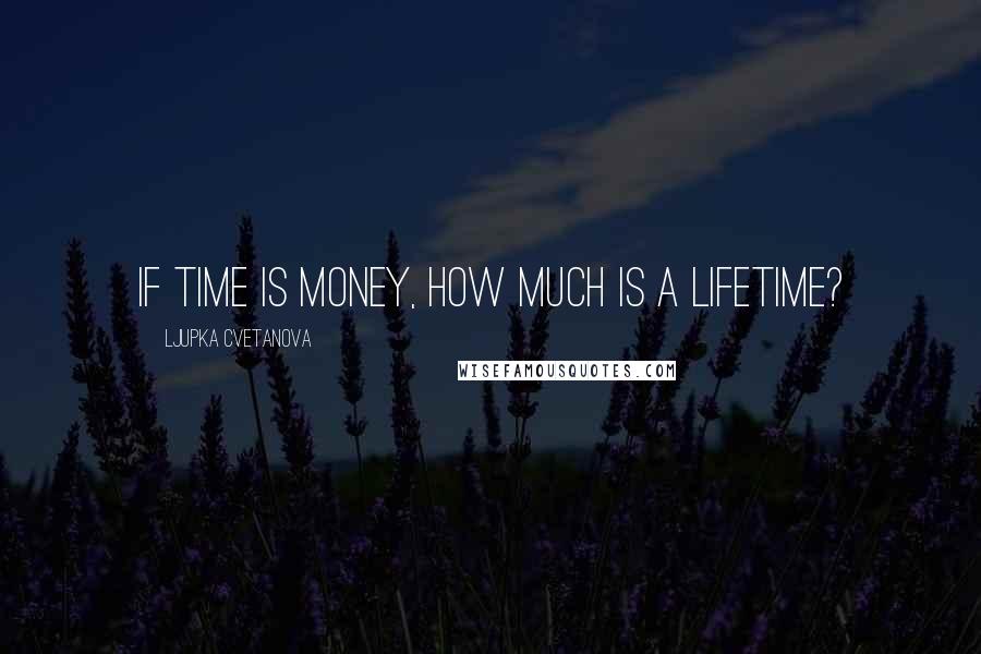 Ljupka Cvetanova Quotes: If time is money, how much is a lifetime?