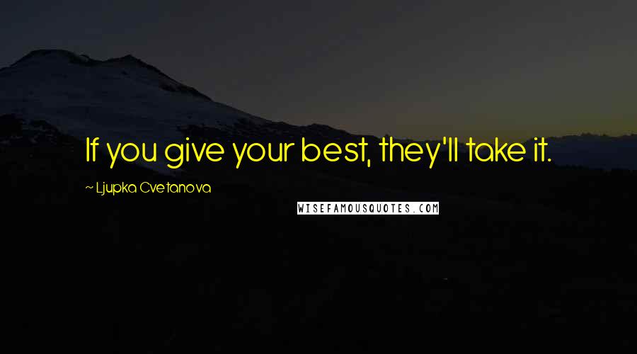 Ljupka Cvetanova Quotes: If you give your best, they'll take it.