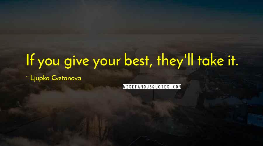 Ljupka Cvetanova Quotes: If you give your best, they'll take it.