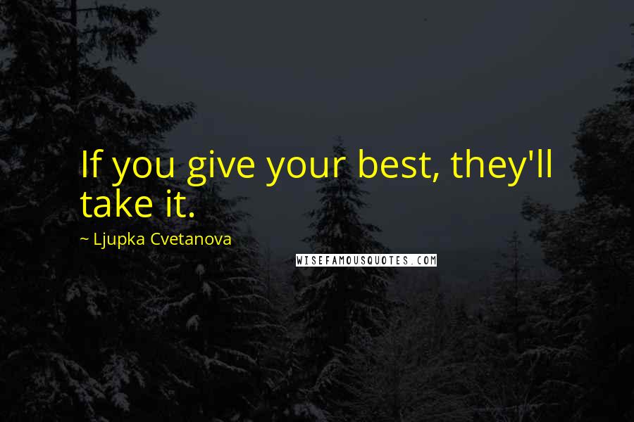 Ljupka Cvetanova Quotes: If you give your best, they'll take it.