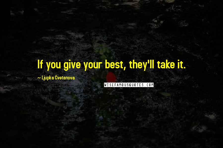 Ljupka Cvetanova Quotes: If you give your best, they'll take it.