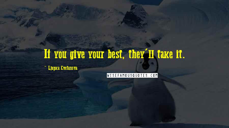 Ljupka Cvetanova Quotes: If you give your best, they'll take it.