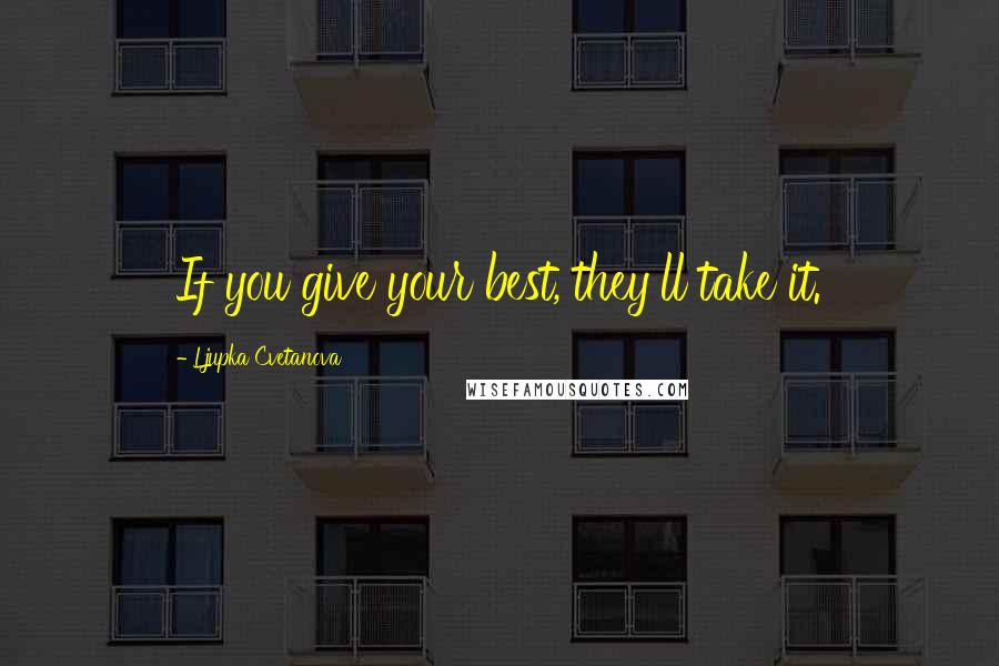 Ljupka Cvetanova Quotes: If you give your best, they'll take it.