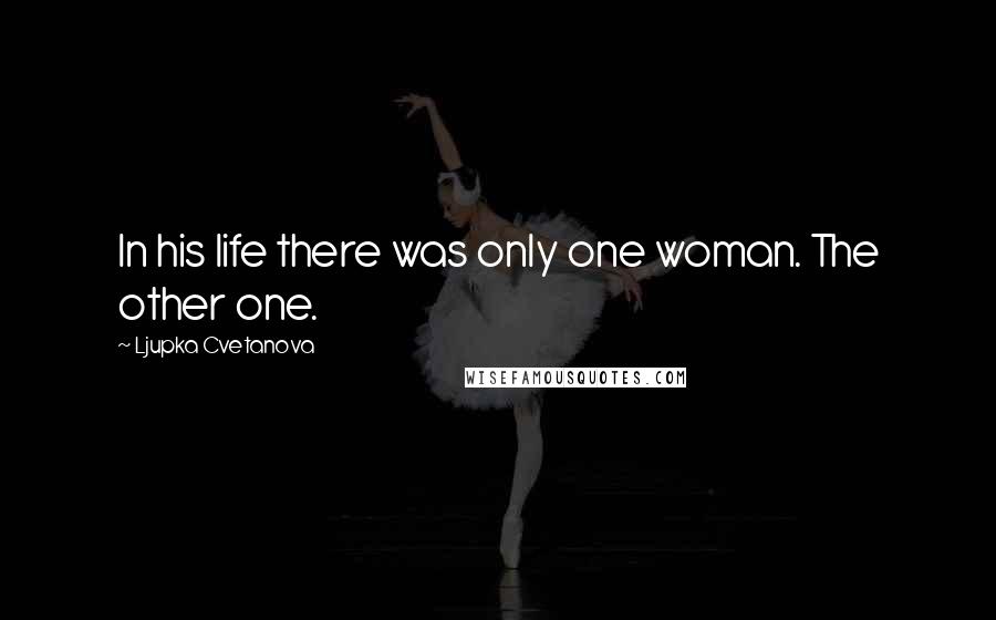 Ljupka Cvetanova Quotes: In his life there was only one woman. The other one.