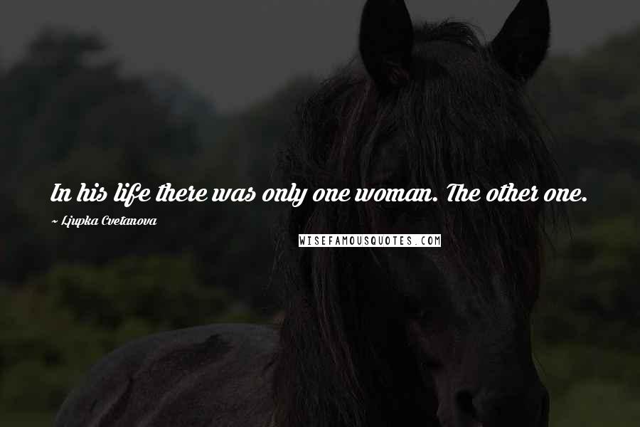 Ljupka Cvetanova Quotes: In his life there was only one woman. The other one.