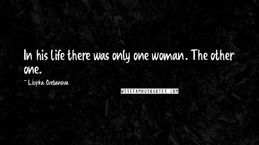 Ljupka Cvetanova Quotes: In his life there was only one woman. The other one.