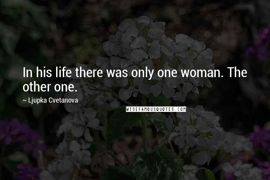 Ljupka Cvetanova Quotes: In his life there was only one woman. The other one.