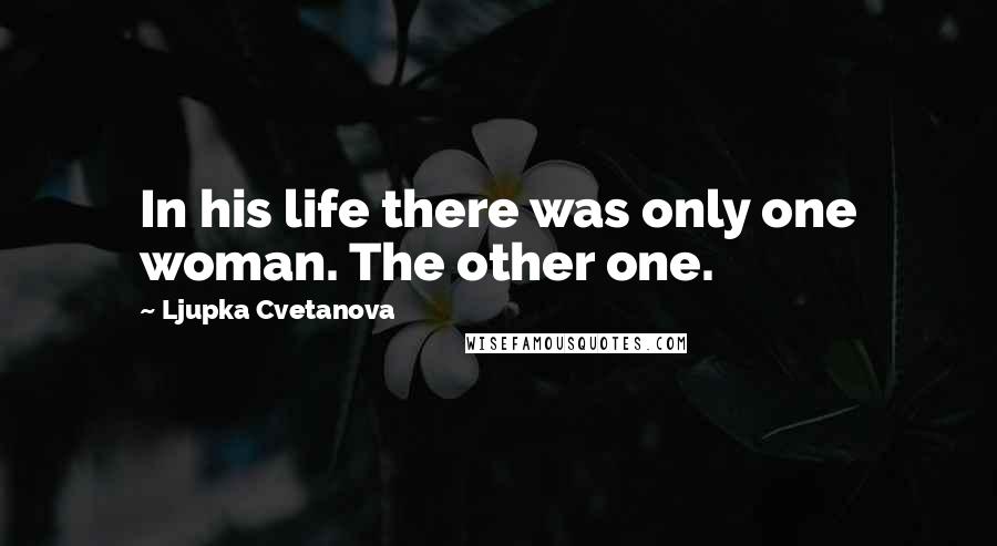 Ljupka Cvetanova Quotes: In his life there was only one woman. The other one.
