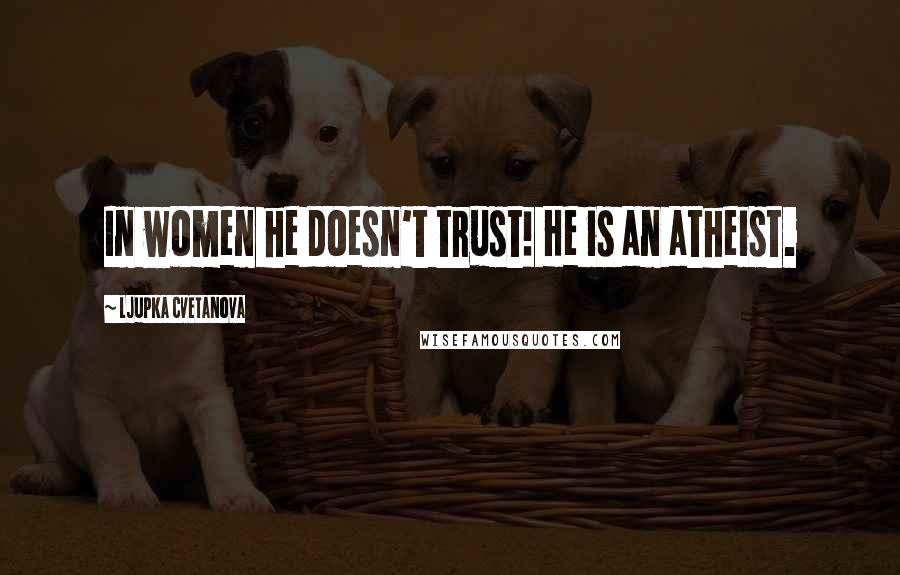 Ljupka Cvetanova Quotes: In women he doesn't trust! He is an atheist.