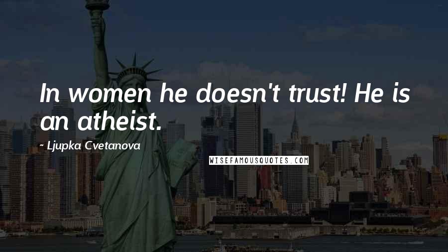 Ljupka Cvetanova Quotes: In women he doesn't trust! He is an atheist.