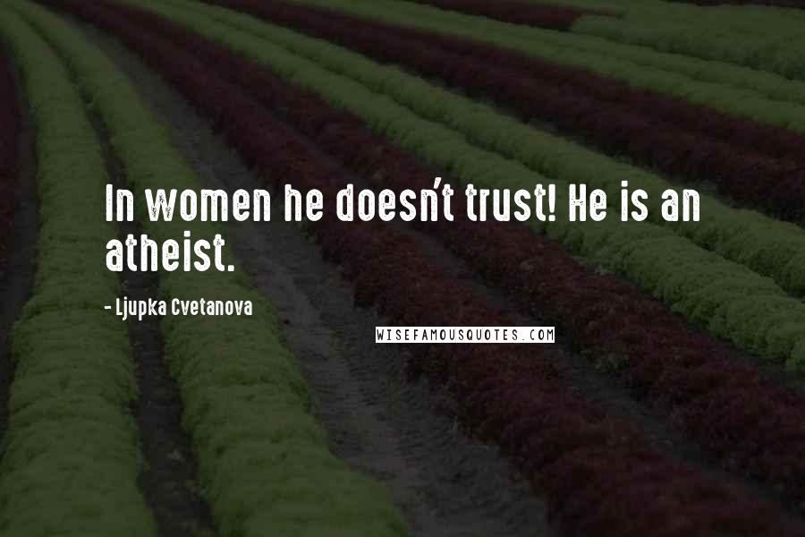 Ljupka Cvetanova Quotes: In women he doesn't trust! He is an atheist.