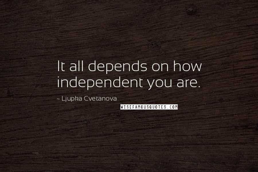 Ljupka Cvetanova Quotes: It all depends on how independent you are.