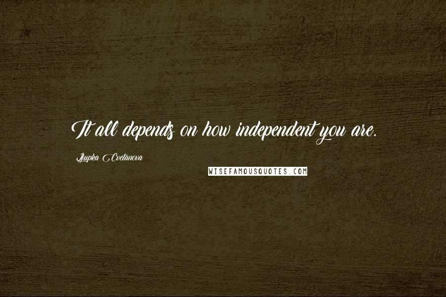 Ljupka Cvetanova Quotes: It all depends on how independent you are.