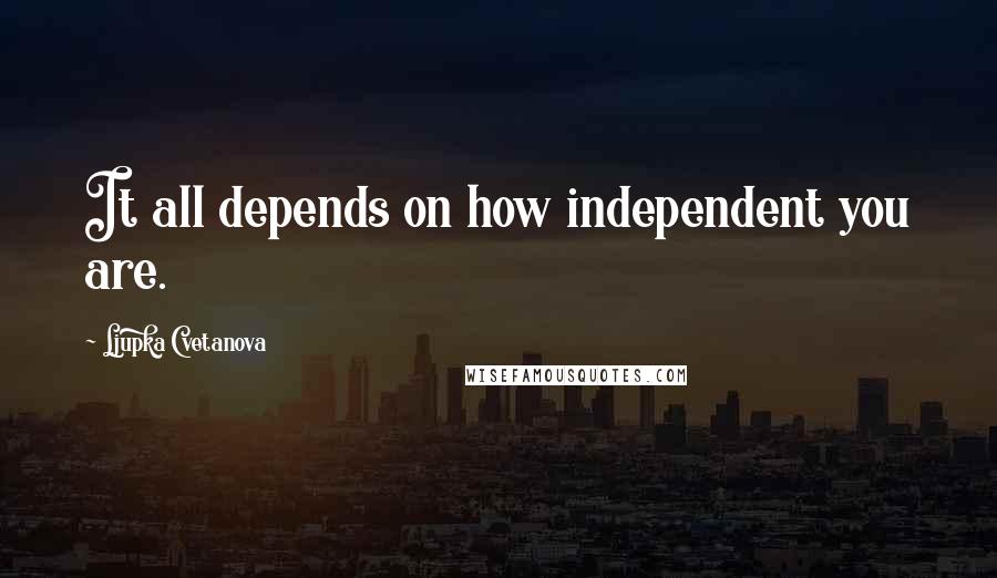 Ljupka Cvetanova Quotes: It all depends on how independent you are.