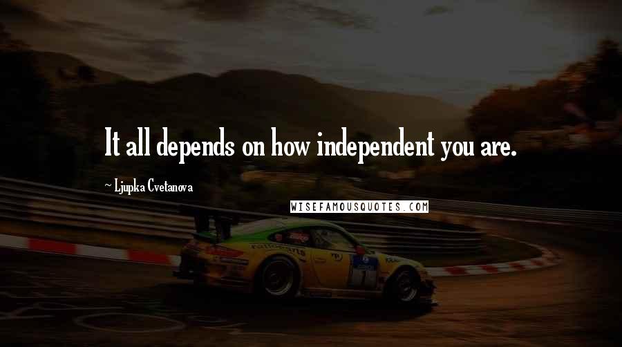 Ljupka Cvetanova Quotes: It all depends on how independent you are.