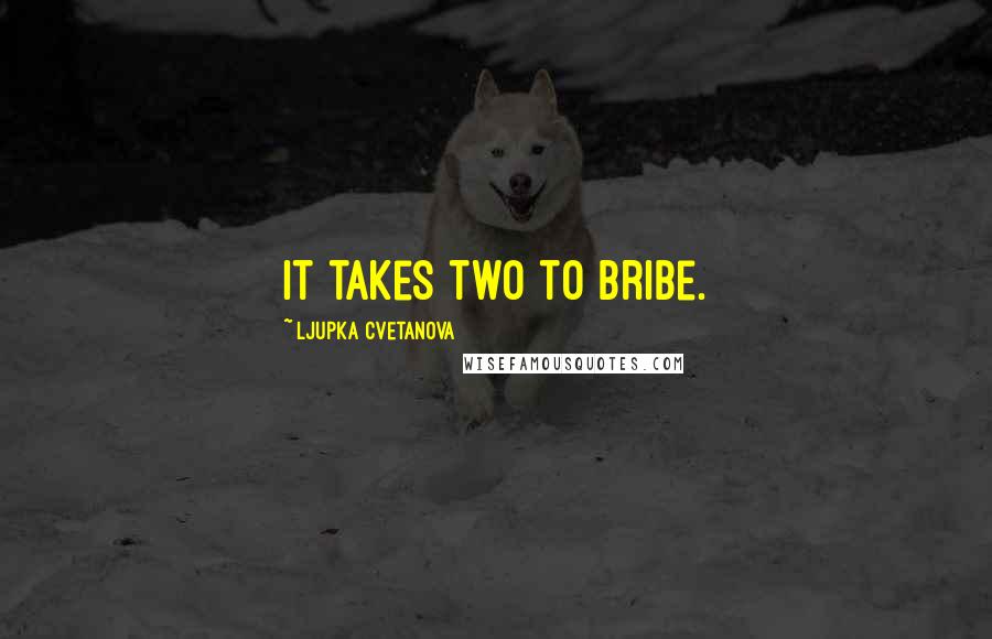 Ljupka Cvetanova Quotes: It takes two to bribe.