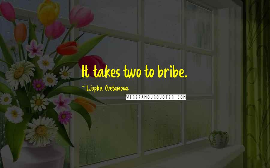 Ljupka Cvetanova Quotes: It takes two to bribe.