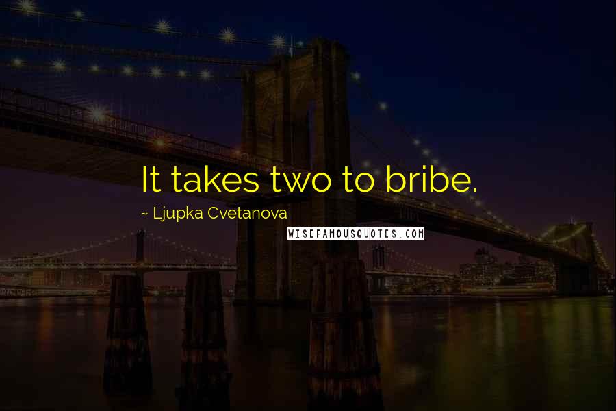 Ljupka Cvetanova Quotes: It takes two to bribe.