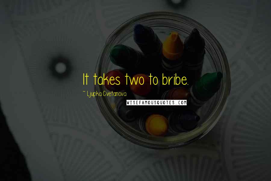 Ljupka Cvetanova Quotes: It takes two to bribe.