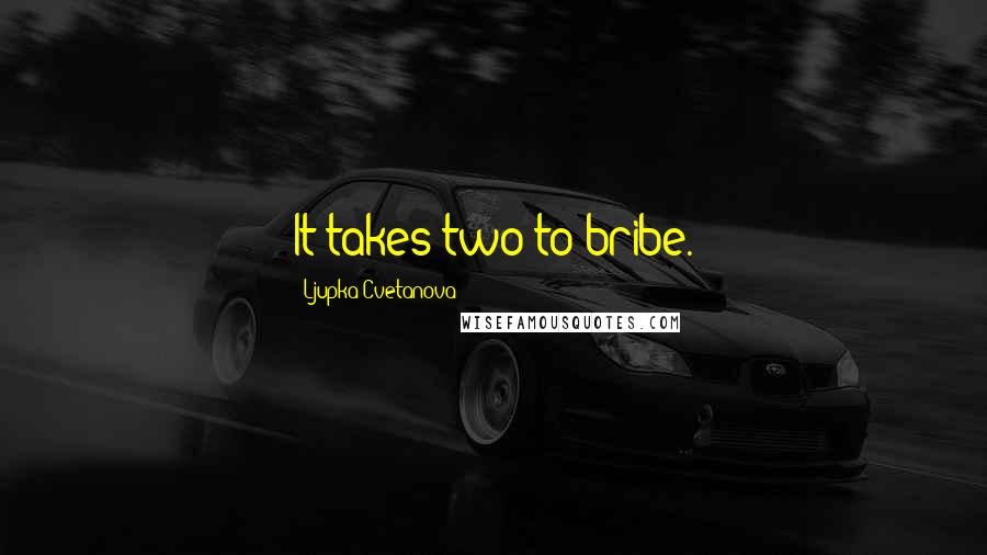 Ljupka Cvetanova Quotes: It takes two to bribe.