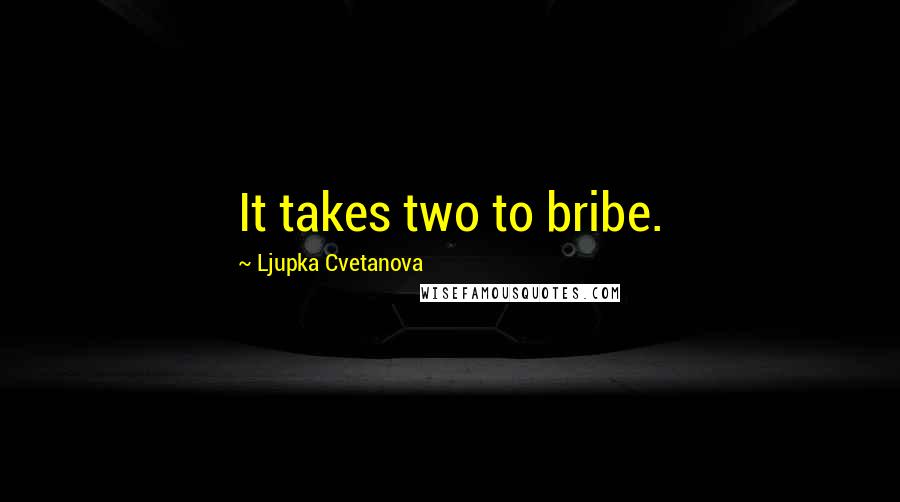 Ljupka Cvetanova Quotes: It takes two to bribe.