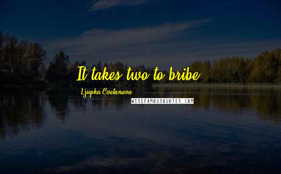 Ljupka Cvetanova Quotes: It takes two to bribe.