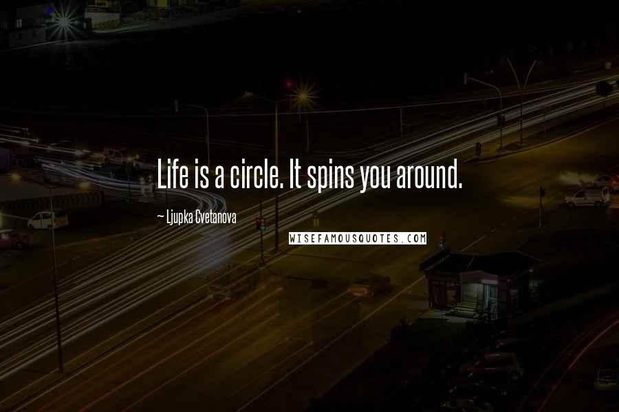 Ljupka Cvetanova Quotes: Life is a circle. It spins you around.