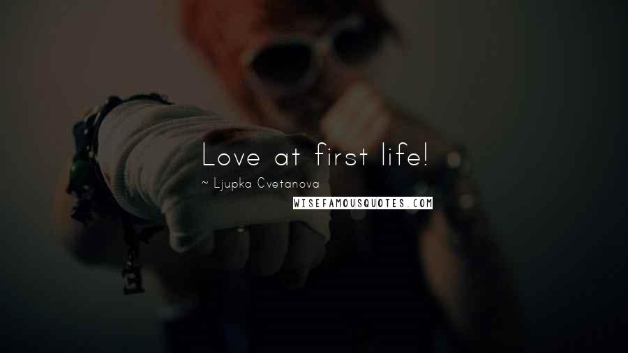 Ljupka Cvetanova Quotes: Love at first life!