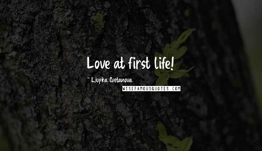 Ljupka Cvetanova Quotes: Love at first life!