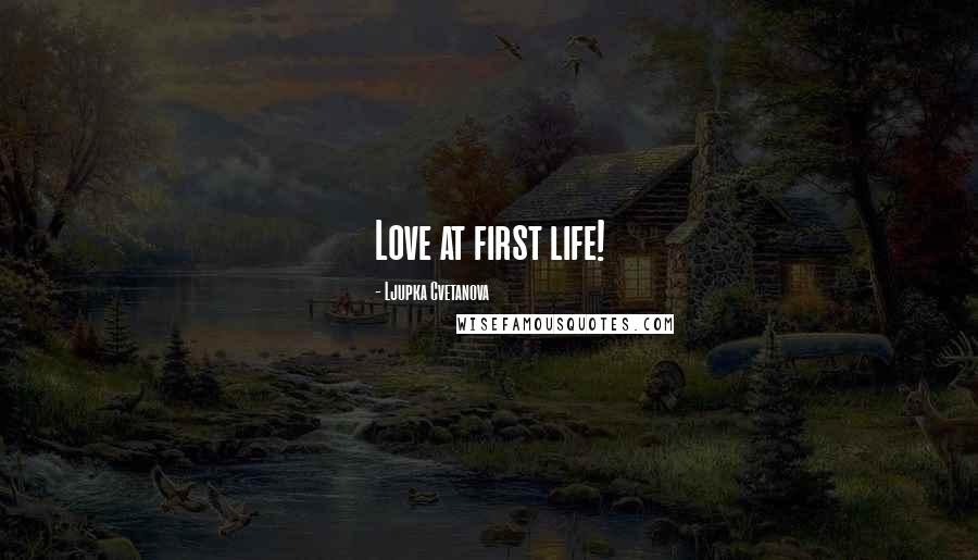 Ljupka Cvetanova Quotes: Love at first life!