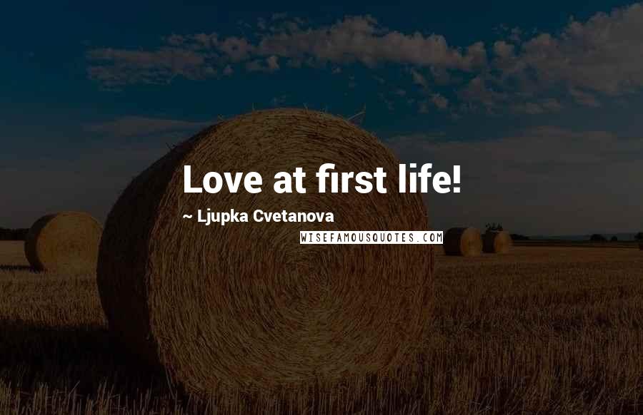 Ljupka Cvetanova Quotes: Love at first life!