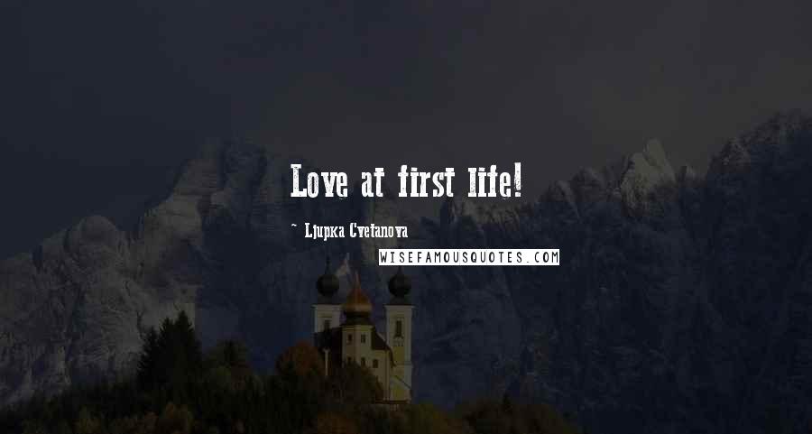 Ljupka Cvetanova Quotes: Love at first life!