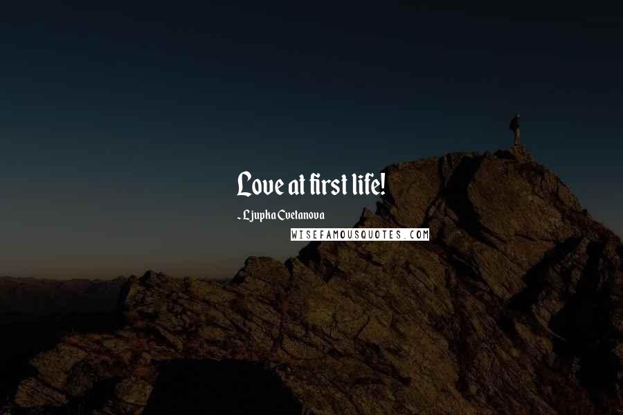 Ljupka Cvetanova Quotes: Love at first life!
