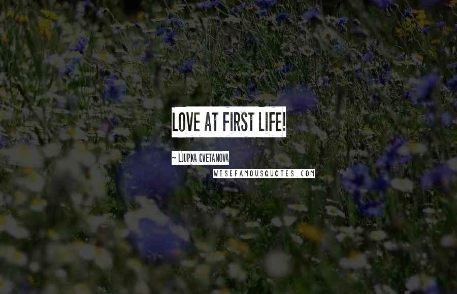 Ljupka Cvetanova Quotes: Love at first life!