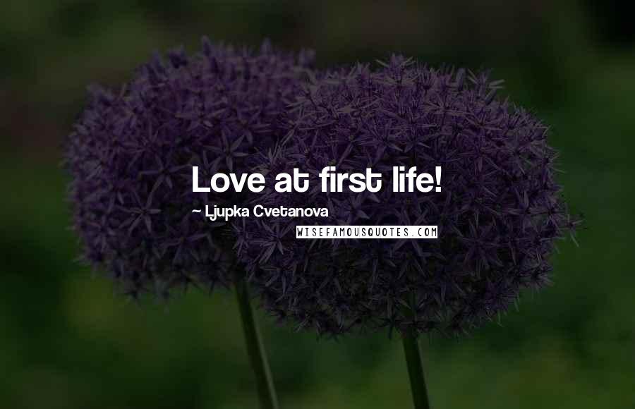 Ljupka Cvetanova Quotes: Love at first life!