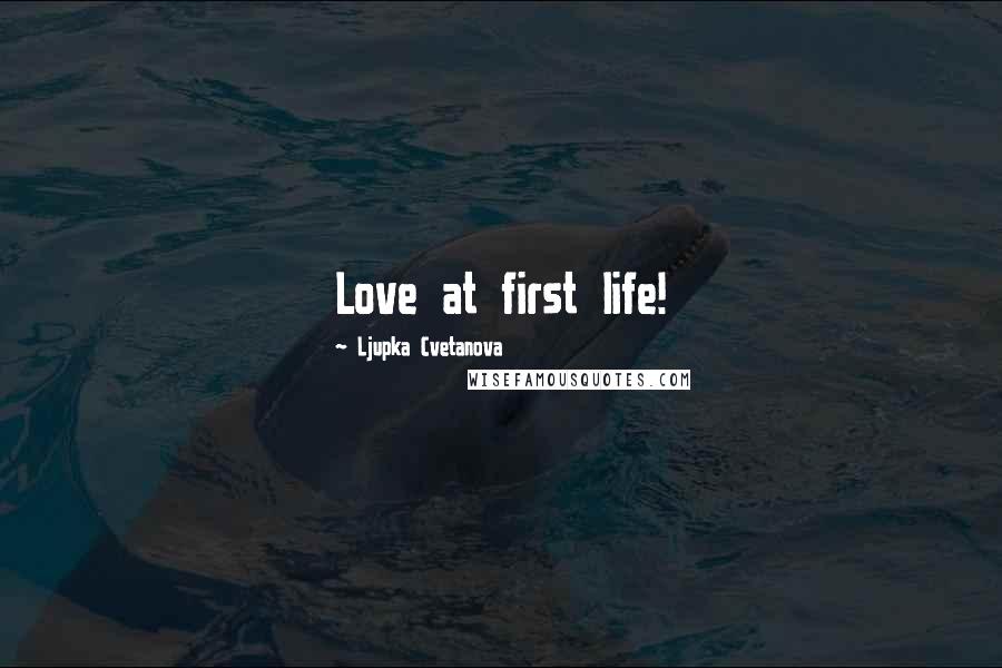 Ljupka Cvetanova Quotes: Love at first life!