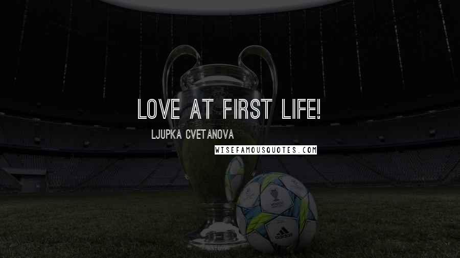 Ljupka Cvetanova Quotes: Love at first life!