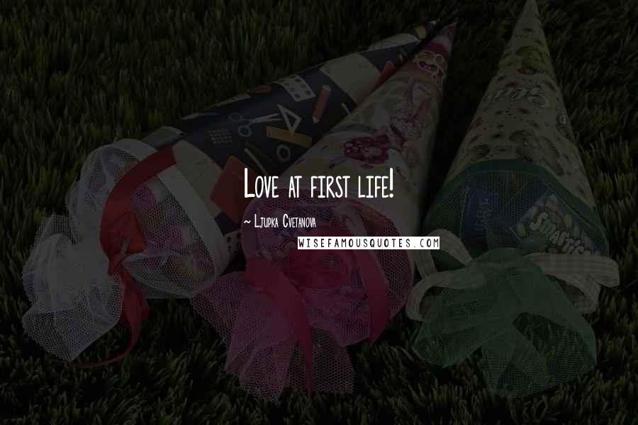 Ljupka Cvetanova Quotes: Love at first life!
